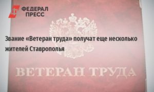 Вернут Ли Звание Ветеран Труда И Выплаты В Ставропольском Крае